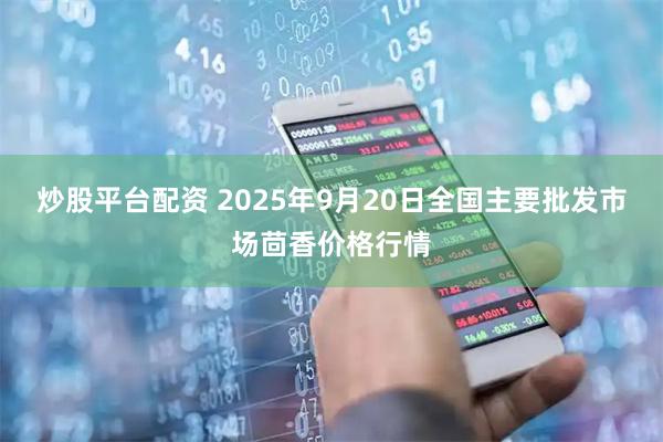 炒股平台配资 2025年9月20日全国主要批发市场茴香价格行情